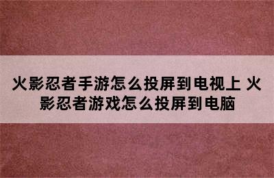 火影忍者手游怎么投屏到电视上 火影忍者游戏怎么投屏到电脑